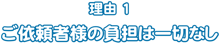ご依頼者様の負担は一切なし