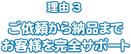 ご依頼から納品までお客様を完全サポート